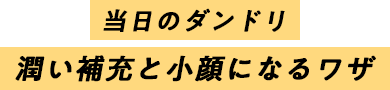 当日のダンドリ　潤い補充と小顔になるワザ